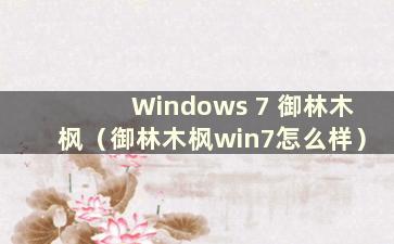 Windows 7 御林木枫（御林木枫win7怎么样）